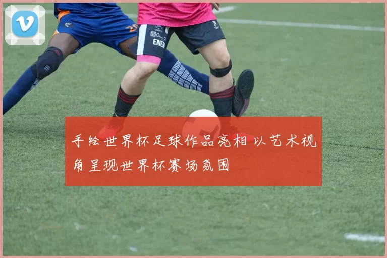 手绘世界杯足球作品亮相 以艺术视角呈现世界杯赛场氛围