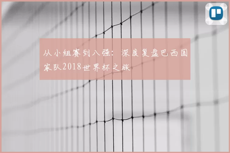 从小组赛到八强：深度复盘巴西国家队2018世界杯之旅