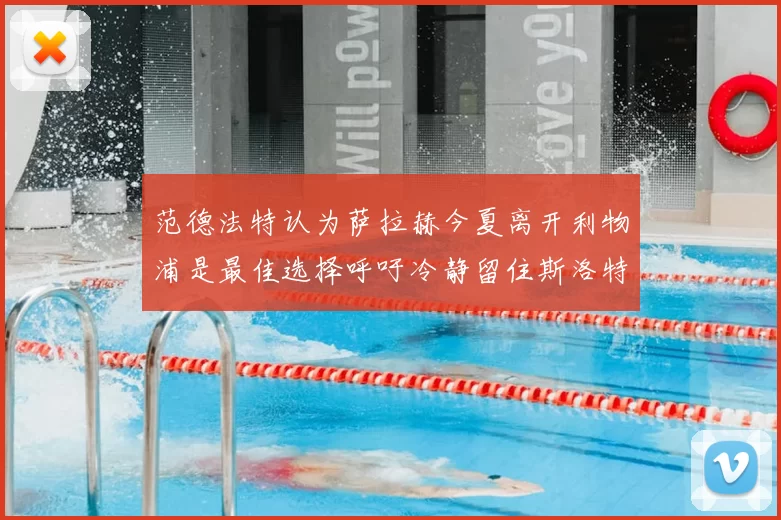 范德法特认为萨拉赫今夏离开利物浦是最佳选择呼吁冷静留住斯洛特