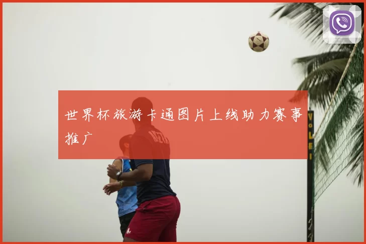 世界杯旅游卡通图片上线助力赛事推广