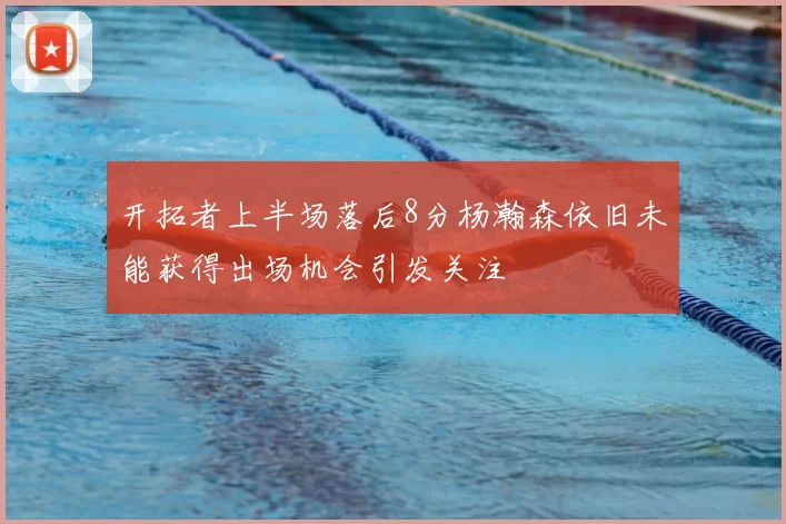 开拓者上半场落后8分杨瀚森依旧未能获得出场机会引发关注