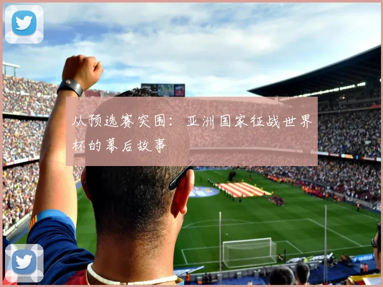 从预选赛突围：亚洲国家征战世界杯的幕后故事