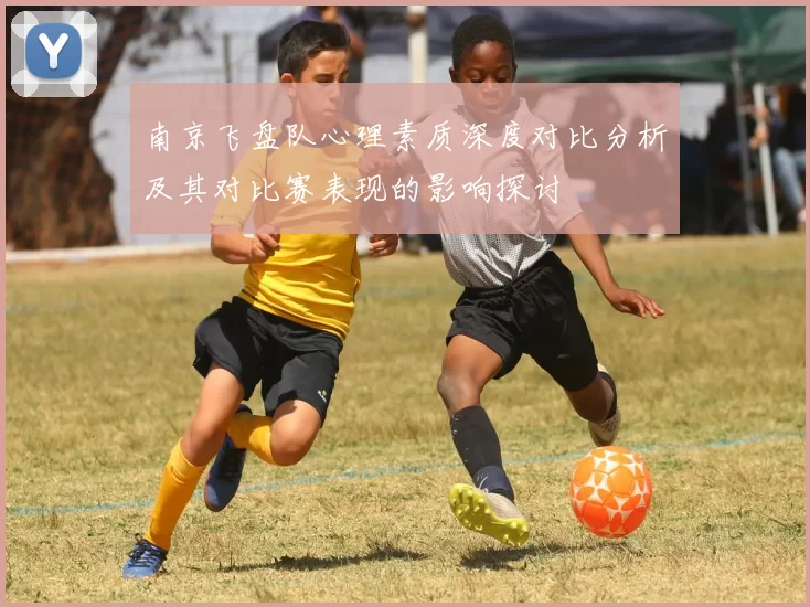 南京飞盘队心理素质深度对比分析及其对比赛表现的影响探讨