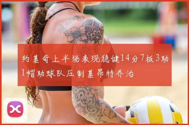 约基奇上半场表现稳健14分7板3助1帽助球队压制基昂特乔治