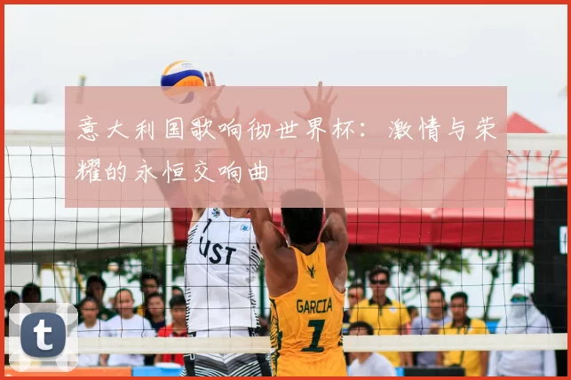 意大利国歌响彻世界杯:激情与荣耀的永恒交响曲
