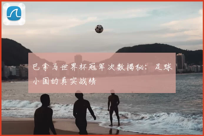 巴拿马世界杯冠军次数揭秘：足球小国的真实战绩