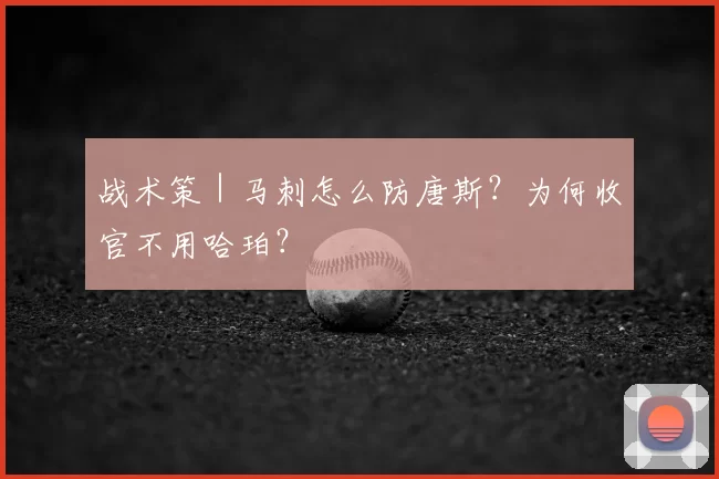 战术策|马刺怎么防唐斯?为何收官不用哈珀?