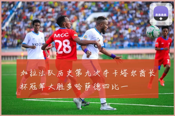 加拉法队历史第九次夺卡塔尔酋长杯冠军大胜多哈萨德四比一
