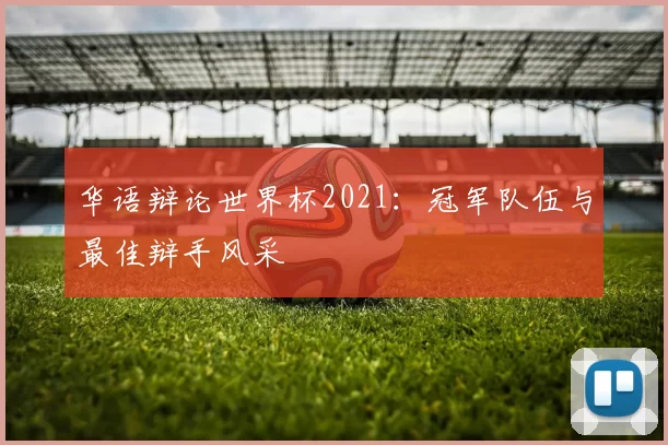 华语辩论世界杯2021：冠军队伍与最佳辩手风采