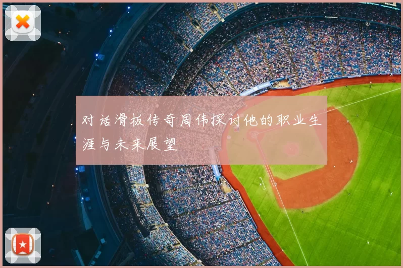 对话滑板传奇周伟探讨他的职业生涯与未来展望