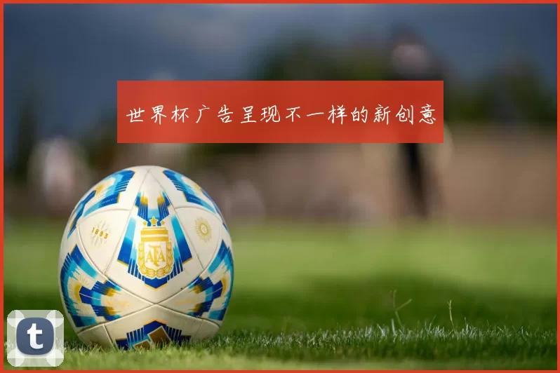 世界杯广告呈现不一样的新创意