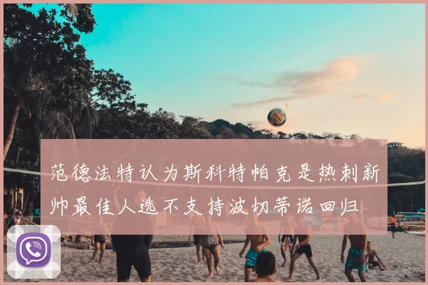 范德法特认为斯科特帕克是热刺新帅最佳人选不支持波切蒂诺回归