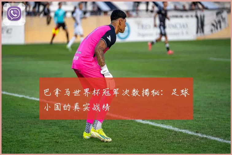 巴拿马世界杯冠军次数揭秘:足球小国的真实战绩